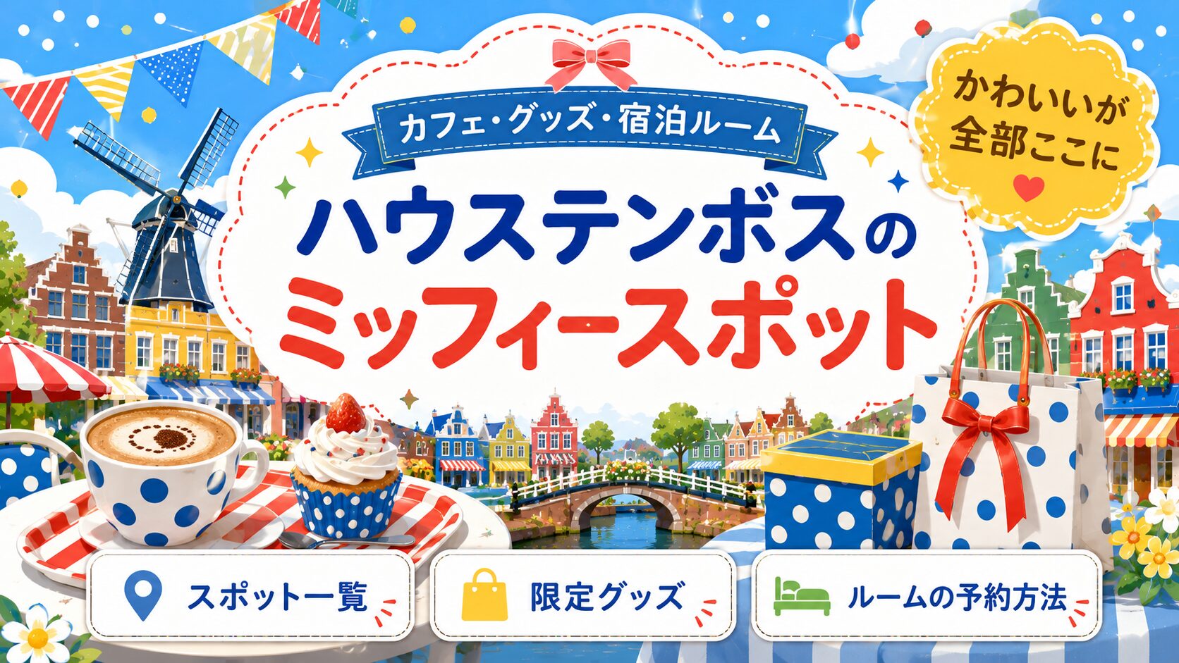 「ハウステンボスのミッフィースポット」と書かれたバナー画像。青・黄・赤の原色と白を基調に、水玉模様のカップに入ったラテとカップケーキ、リボンのかかった紙袋とギフトボックス、カラフルなオランダ風の建物と風車、運河にかかる橋。「カフェ・グッズ・宿泊ルーム」「かわいいが全部ここに」「スポット一覧」「限定グッズ」「ルームの予約方法」の文字入り